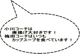 小川コーチは 　　唐揚げ大好きです！ 梅田コーチはいつも 　　カップスープを食べています！