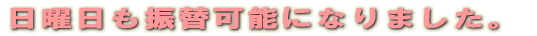 日曜日も振替可能になりました。